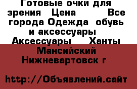 Готовые очки для зрения › Цена ­ 400 - Все города Одежда, обувь и аксессуары » Аксессуары   . Ханты-Мансийский,Нижневартовск г.